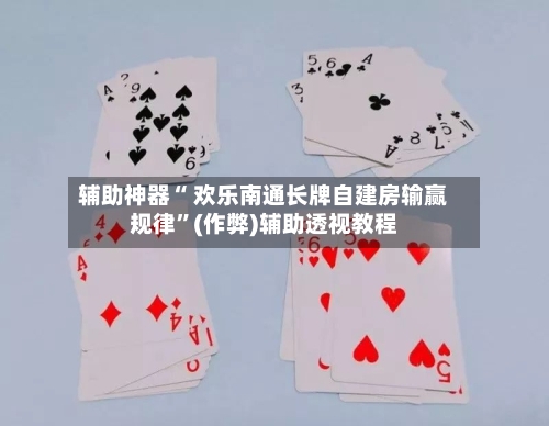 辅助神器“ 欢乐南通长牌自建房输赢规律”(作弊)辅助透视教程-第2张图片