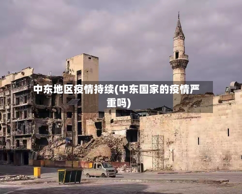 中东地区疫情持续(中东国家的疫情严重吗)