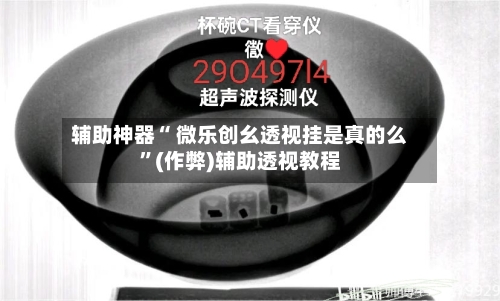 辅助神器“ 微乐创幺透视挂是真的么”(作弊)辅助透视教程-第2张图片