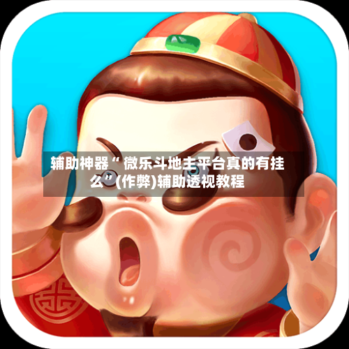 辅助神器“ 微乐斗地主平台真的有挂么”(作弊)辅助透视教程