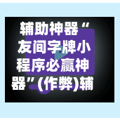 辅助神器“ 友间字牌小程序必赢神器”(作弊)辅助透视教程-第2张图片