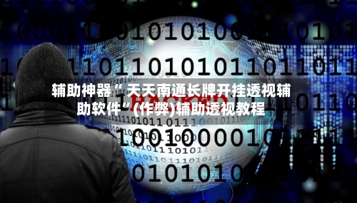 辅助神器“ 天天南通长牌开挂透视辅助软件	”(作弊)辅助透视教程-第3张图片