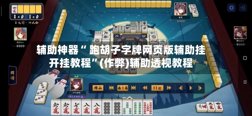 辅助神器“ 跑胡子字牌网页版辅助挂开挂教程”(作弊)辅助透视教程