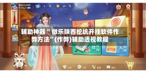 辅助神器“ 微乐陕西挖坑开挂软件作弊方法”(作弊)辅助透视教程-第2张图片