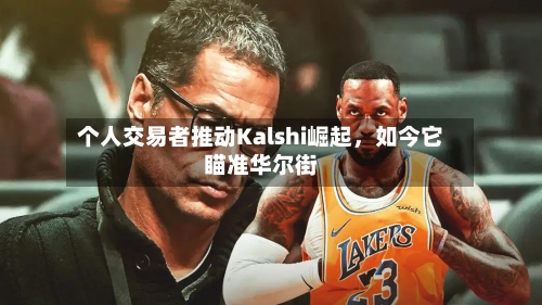 个人交易者推动Kalshi崛起，如今它瞄准华尔街-第2张图片
