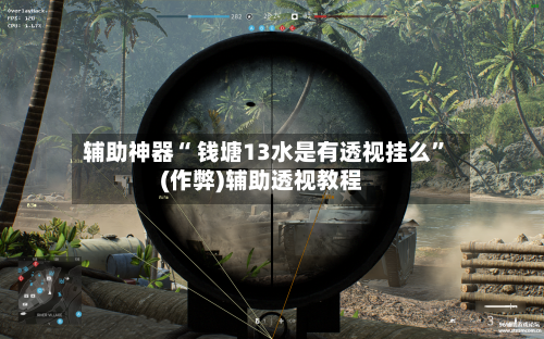 辅助神器“ 钱塘13水是有透视挂么”(作弊)辅助透视教程-第3张图片