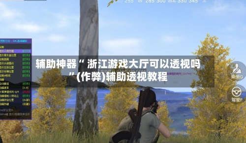 辅助神器“ 浙江游戏大厅可以透视吗”(作弊)辅助透视教程