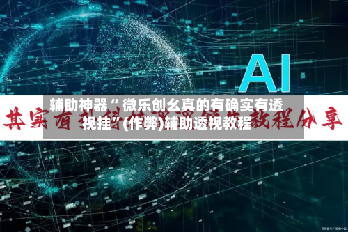 辅助神器“ 微乐创幺真的有确实有透视挂”(作弊)辅助透视教程-第3张图片