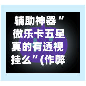 辅助神器“ 微乐卡五星真的有透视挂么”(作弊)辅助透视教程-第2张图片