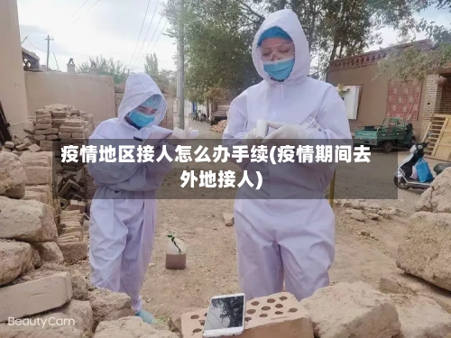 疫情地区接人怎么办手续(疫情期间去外地接人)