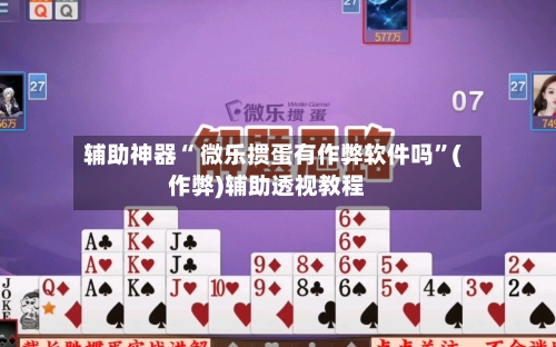 辅助神器“ 微乐掼蛋有作弊软件吗”(作弊)辅助透视教程