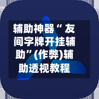 辅助神器“ 友间字牌开挂辅助”(作弊)辅助透视教程