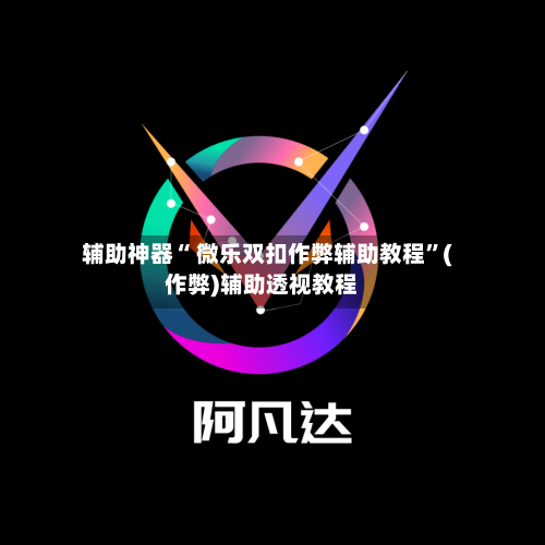 辅助神器“ 微乐双扣作弊辅助教程”(作弊)辅助透视教程