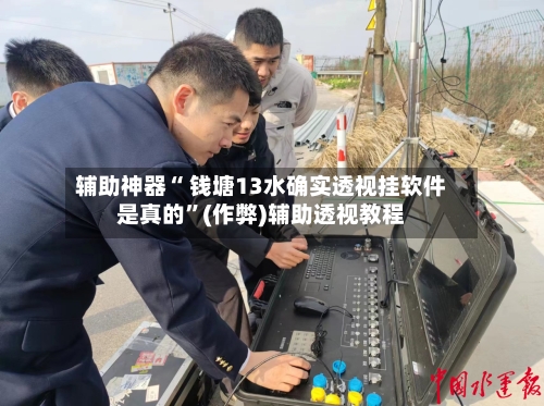 辅助神器“ 钱塘13水确实透视挂软件是真的”(作弊)辅助透视教程-第2张图片