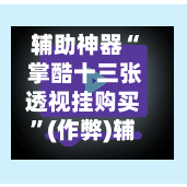 辅助神器“ 掌酷十三张透视挂购买	”(作弊)辅助透视教程-第3张图片