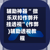 辅助神器“ 微乐双扣作弊开挂透视”(作弊)辅助透视教程-第2张图片