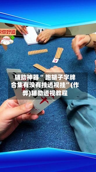 辅助神器“ 跑胡子字牌合集有没有挂透视挂”(作弊)辅助透视教程-第3张图片