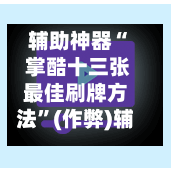辅助神器“ 掌酷十三张最佳刷牌方法”(作弊)辅助透视教程