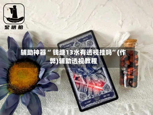 辅助神器“ 钱塘13水有透视挂吗”(作弊)辅助透视教程-第2张图片