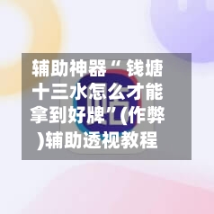 辅助神器“ 钱塘十三水怎么才能拿到好牌”(作弊)辅助透视教程