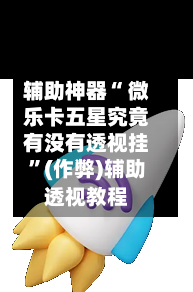 辅助神器“ 微乐卡五星究竟有没有透视挂”(作弊)辅助透视教程-第2张图片