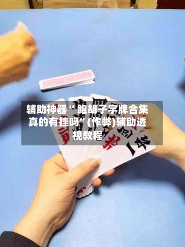 辅助神器“ 跑胡子字牌合集真的有挂吗”(作弊)辅助透视教程