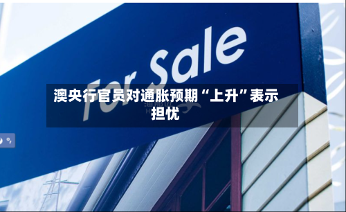 澳央行官员对通胀预期“上升”表示担忧-第2张图片