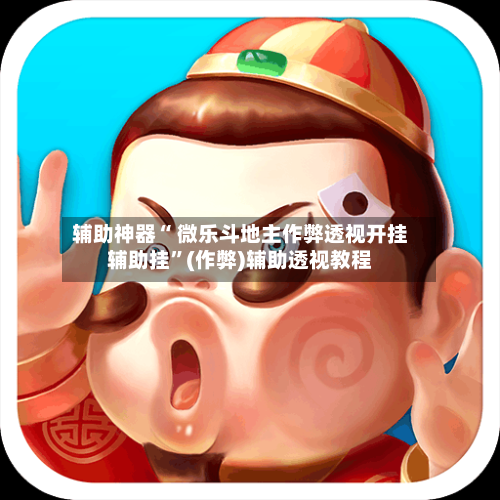 辅助神器“ 微乐斗地主作弊透视开挂辅助挂”(作弊)辅助透视教程
