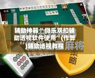 辅助神器“ 微乐双扣辅助透视软件使用”(作弊)辅助透视教程