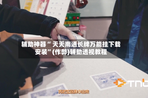 辅助神器“ 天天南通长牌万能挂下载安装	”(作弊)辅助透视教程-第3张图片