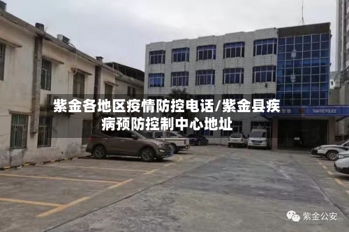 紫金各地区疫情防控电话/紫金县疾病预防控制中心地址