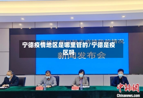 宁德疫情地区是哪里管的/宁德是疫区吗