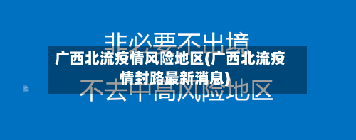 广西北流疫情风险地区(广西北流疫情封路最新消息)-第3张图片