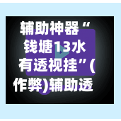 辅助神器“ 钱塘13水有透视挂”(作弊)辅助透视教程-第2张图片