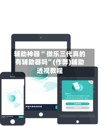 辅助神器“ 微乐三代真的有辅助器吗”(作弊)辅助透视教程