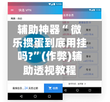 辅助神器“ 微乐掼蛋到底用挂吗?”(作弊)辅助透视教程