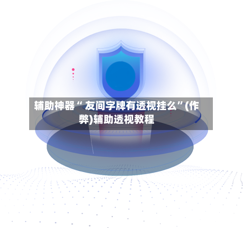 辅助神器“ 友间字牌有透视挂么”(作弊)辅助透视教程-第2张图片