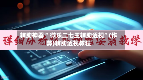 辅助神器“ 微乐二七王辅助透视”(作弊)辅助透视教程