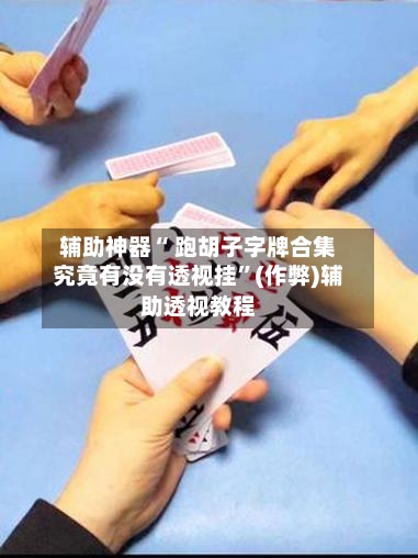 辅助神器“ 跑胡子字牌合集究竟有没有透视挂”(作弊)辅助透视教程-第2张图片