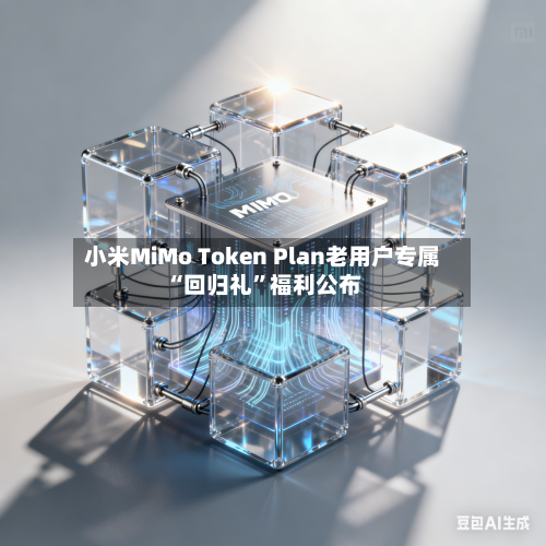 小米MiMo Token Plan老用户专属“回归礼	”福利公布-第1张图片