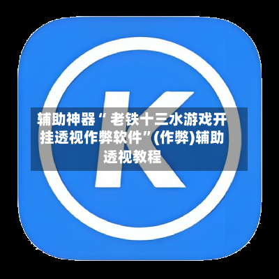 辅助神器“ 老铁十三水游戏开挂透视作弊软件”(作弊)辅助透视教程