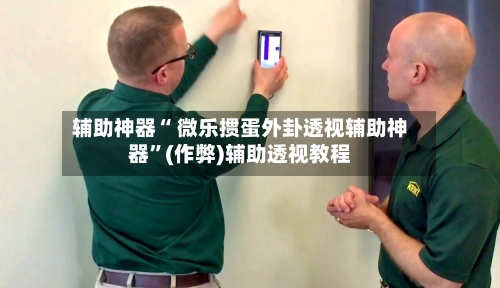 辅助神器“ 微乐掼蛋外卦透视辅助神器”(作弊)辅助透视教程-第2张图片