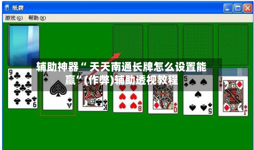 辅助神器“ 天天南通长牌怎么设置能赢”(作弊)辅助透视教程