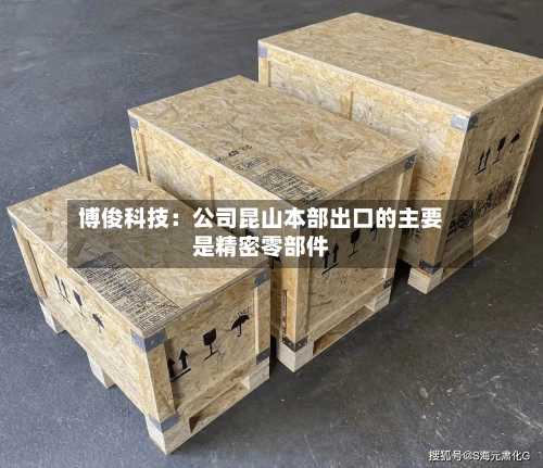博俊科技：公司昆山本部出口的主要是精密零部件-第3张图片