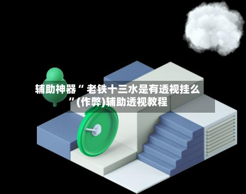 辅助神器“ 老铁十三水是有透视挂么”(作弊)辅助透视教程-第2张图片