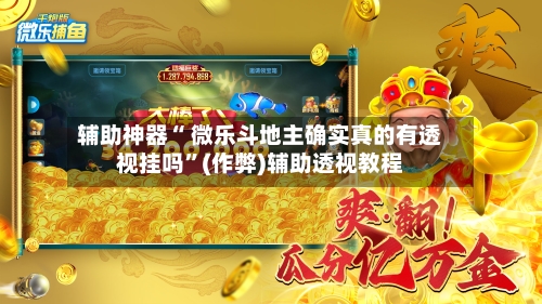 辅助神器“ 微乐斗地主确实真的有透视挂吗”(作弊)辅助透视教程