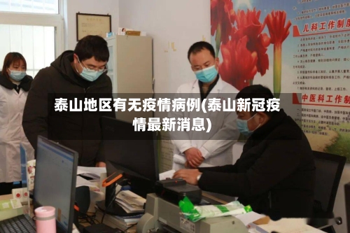 泰山地区有无疫情病例(泰山新冠疫情最新消息)-第3张图片