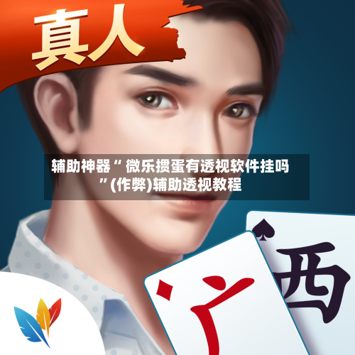 辅助神器“ 微乐掼蛋有透视软件挂吗”(作弊)辅助透视教程