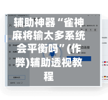 辅助神器“雀神麻将输太多系统会平衡吗”(作弊)辅助透视教程